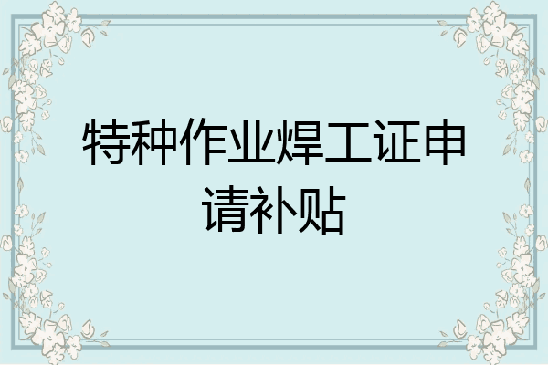 特种作业焊工证申请补贴