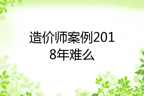 造价师案例2018年难么