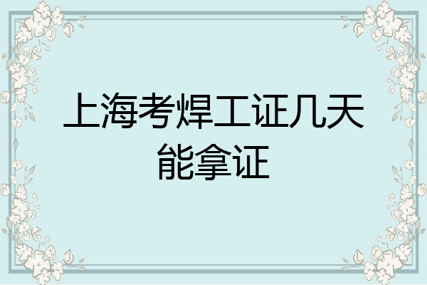 上海考焊工证几天能拿证