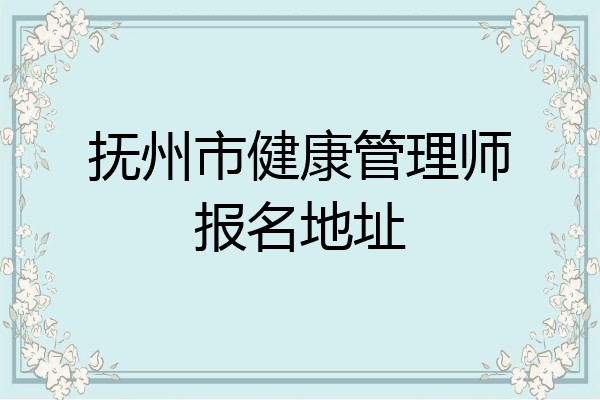 抚州市健康管理师报名地址