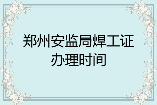 郑州安监局焊工证办理时间