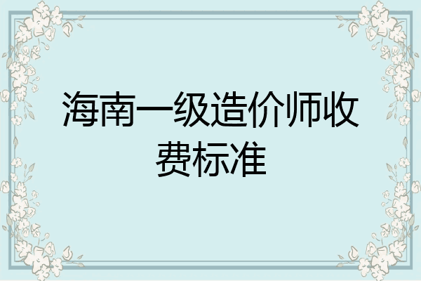 海南一级造价师收费标准