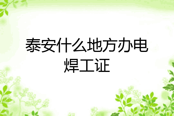 泰安什么地方办电焊工证
