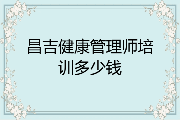 昌吉健康管理师培训多少钱