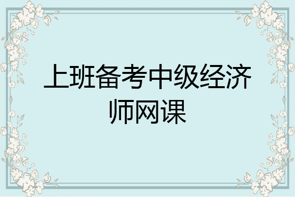 上班备考中级经济师网课