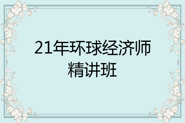 21年环球经济师精讲班