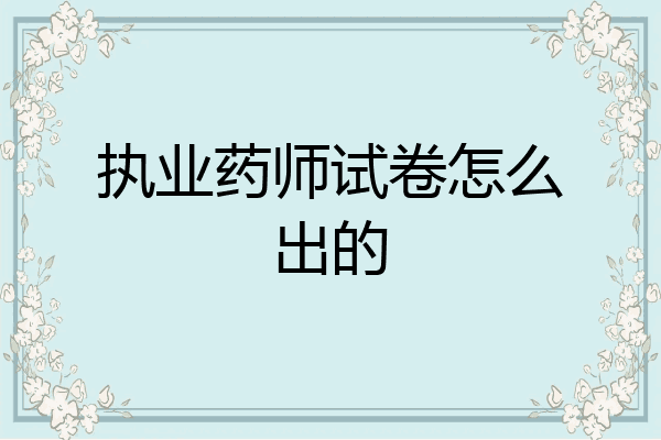 执业药师试卷怎么出的
