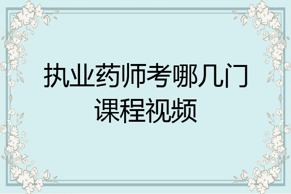执业药师考哪几门课程视频