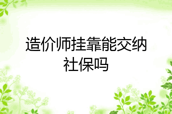 造价师挂靠能交纳社保吗