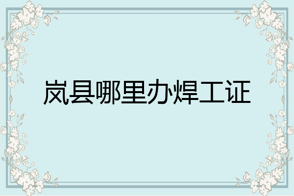 岚县哪里办焊工证