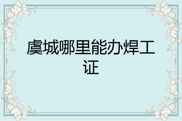虞城哪里能办焊工证
