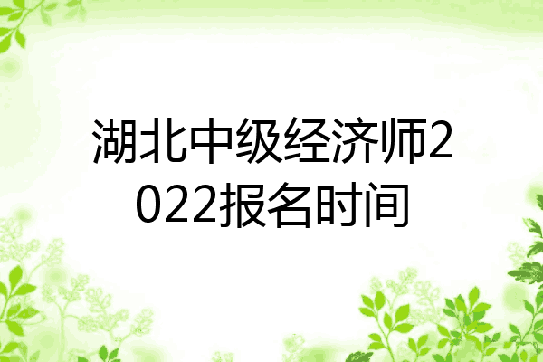 湖北中级经济师2022报名时间