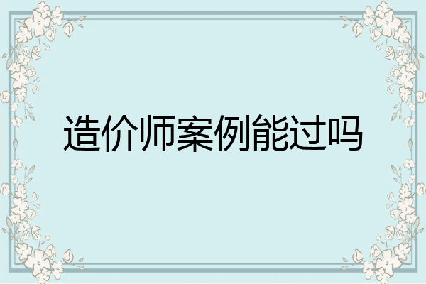 造价师案例能过吗