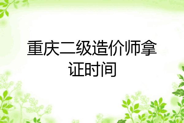 重庆二级造价师拿证时间