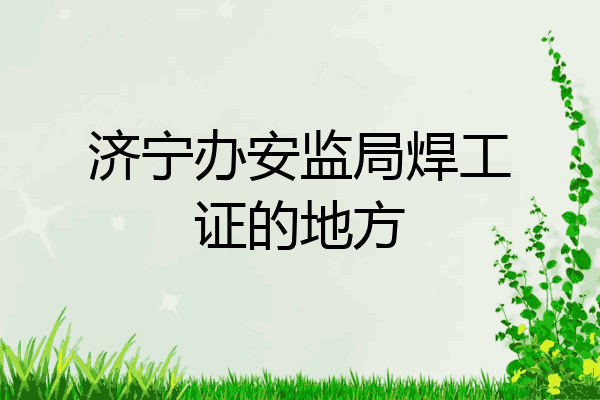 济宁办安监局焊工证的地方