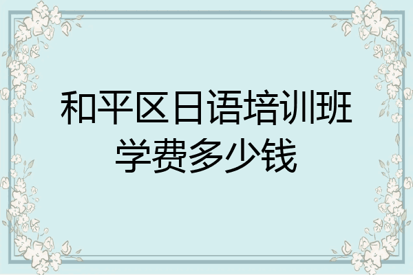 和平区日语培训班学费多少钱