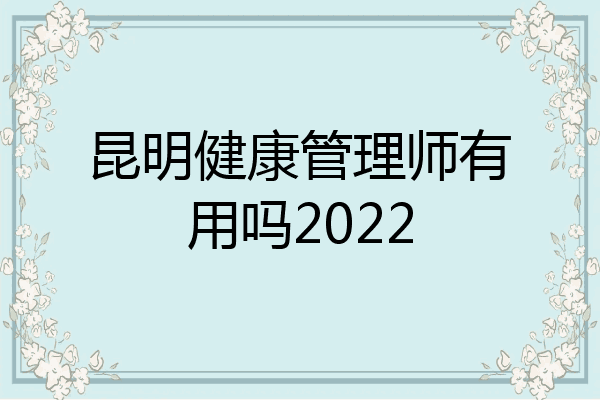 昆明健康管理师有用吗2022