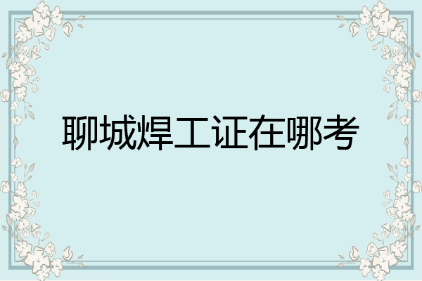 聊城焊工证在哪考