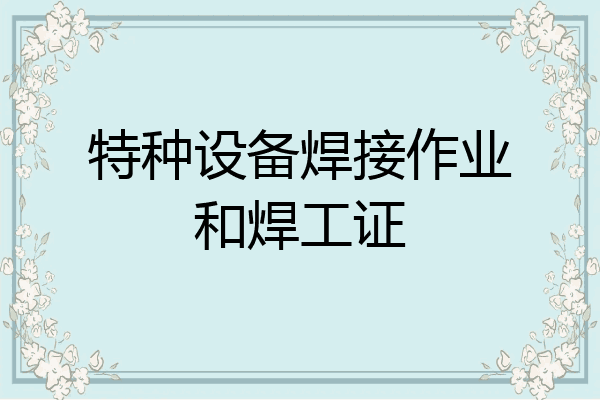 特种设备焊接作业和焊工证
