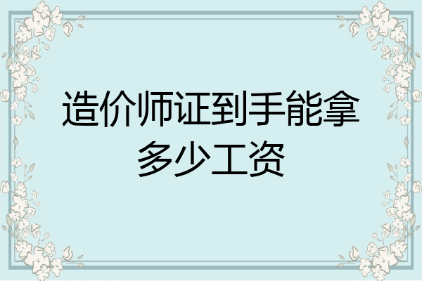 造价师证到手能拿多少工资