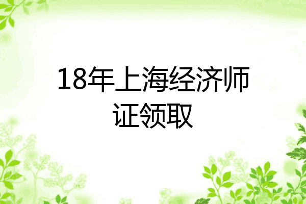 18年上海经济师证领取