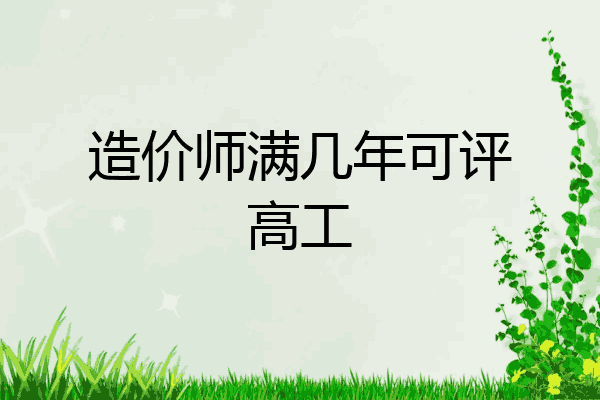 造价师满几年可评高工