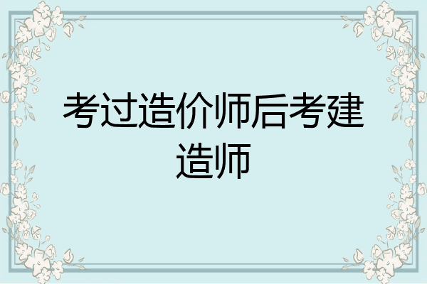考过造价师后考建造师