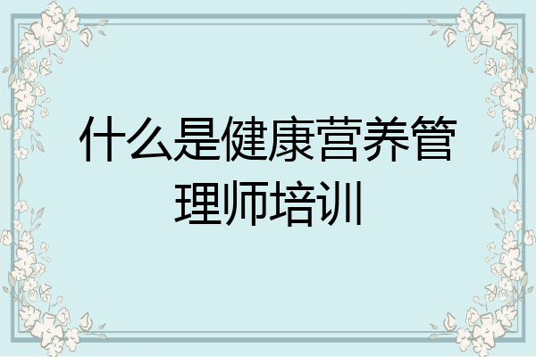 什么是健康营养管理师培训