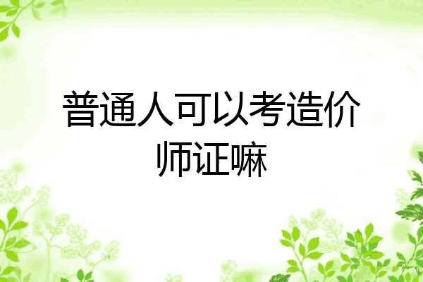 普通人可以考造价师证嘛