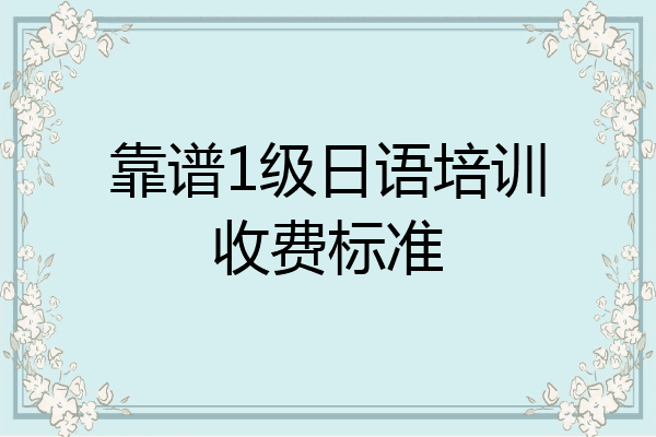 靠谱1级日语培训收费标准