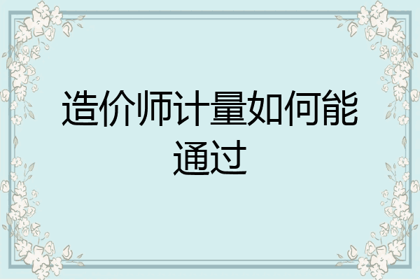 造价师计量如何能通过