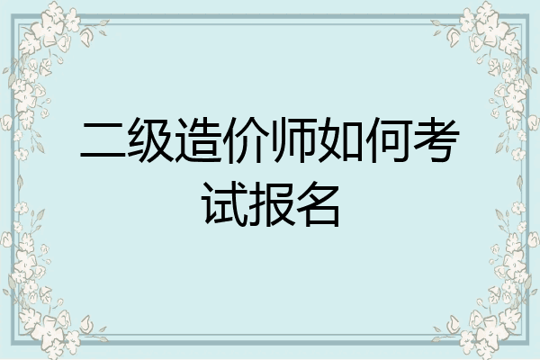 二级造价师如何考试报名