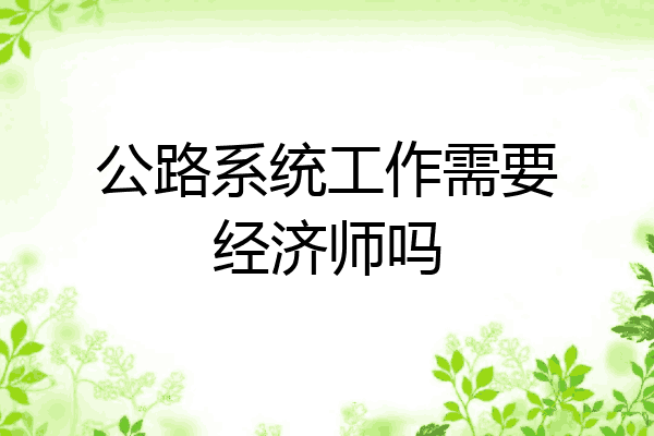公路系统工作需要经济师吗