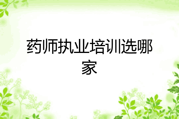 药师执业培训选哪家