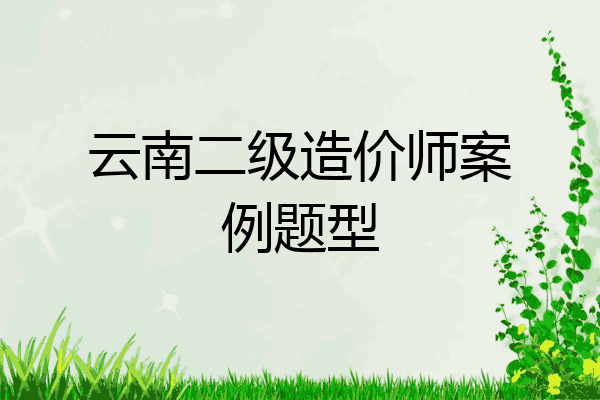 云南二级造价师案例题型