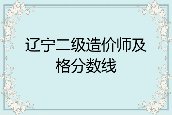 辽宁二级造价师及格分数线