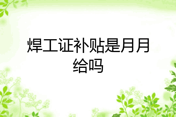 焊工证补贴是月月给吗