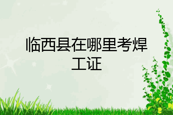 临西县在哪里考焊工证