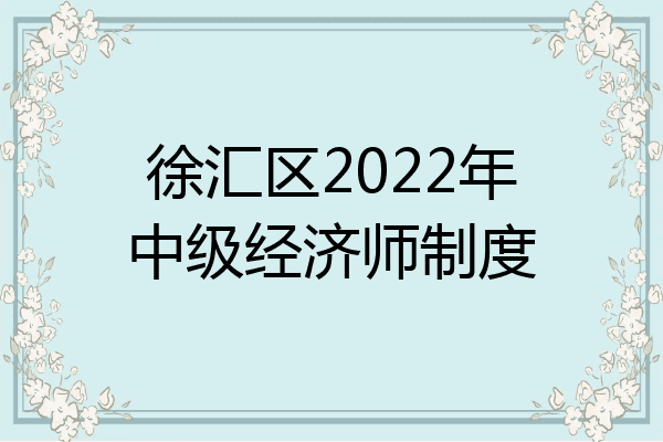 徐汇区2022年中级经济师制度