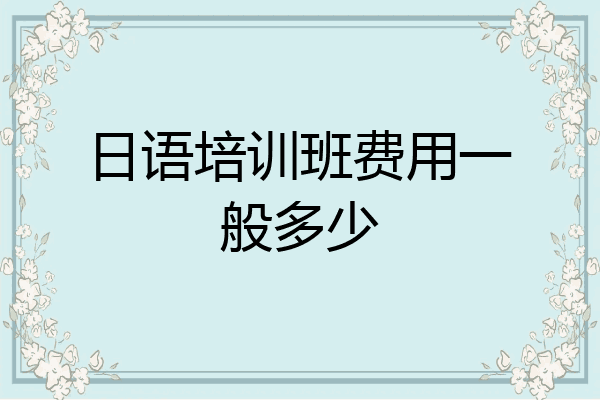 日语培训班费用一般多少
