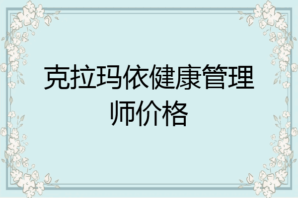 克拉玛依健康管理师价格