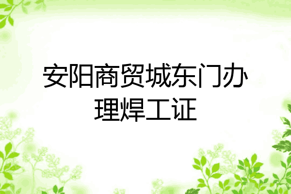 安阳商贸城东门办理焊工证