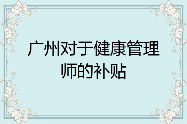 广州对于健康管理师的补贴
