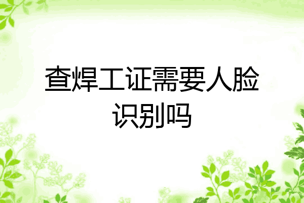 查焊工证需要人脸识别吗