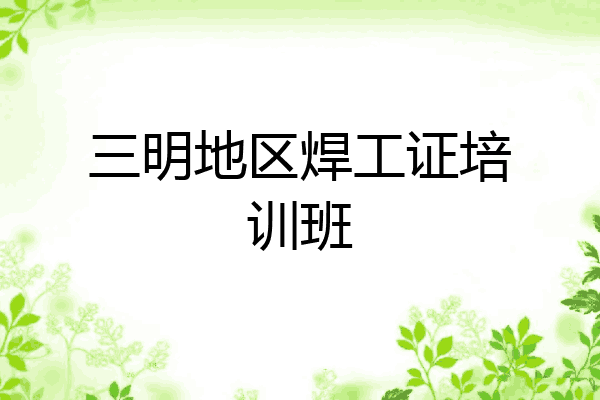 三明地区焊工证培训班