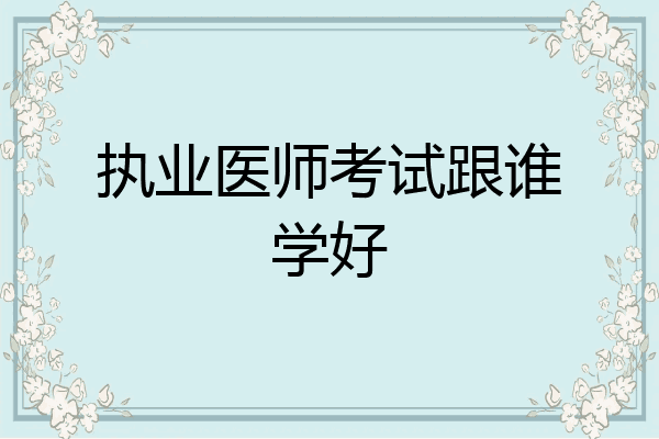 执业医师考试跟谁学好