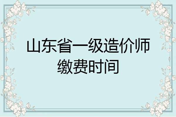 山东省一级造价师缴费时间