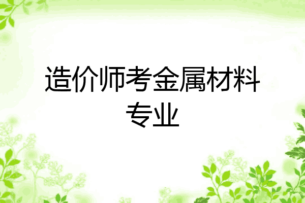 造价师考金属材料专业