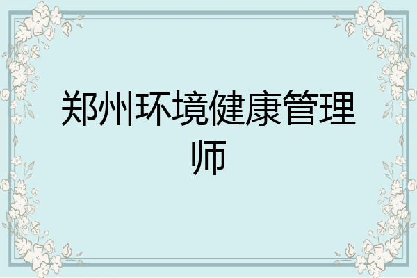郑州环境健康管理师