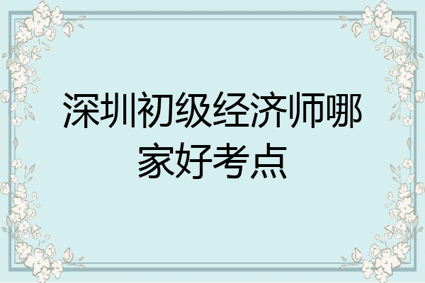 深圳初级经济师哪家好考点